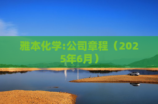雅本化学:公司章程（2025年6月）