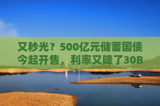 又秒光？500亿元储蓄国债今起开售，利率又降了30BP
