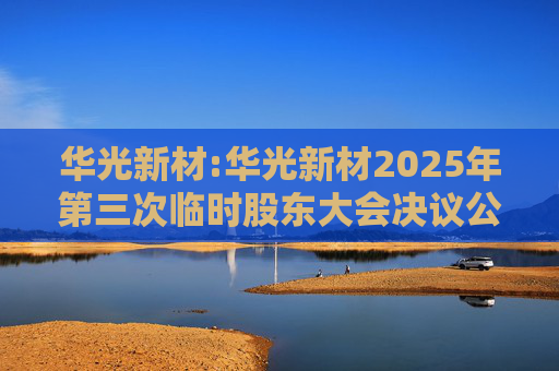 华光新材:华光新材2025年第三次临时股东大会决议公告