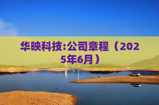 华映科技:公司章程（2025年6月）