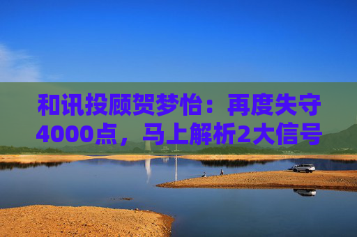 和讯投顾贺梦怡：再度失守4000点，马上解析2大信号！  第1张