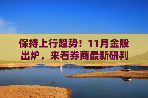 保持上行趋势!11月金股出炉,来看券商最新研判