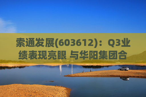 索通发展(603612)：Q3业绩表现亮眼 与华阳集团合作强强联手