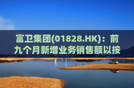 富卫集团(01828.HK)：前九个月新增业务销售额以按年化新保费计算上升37%至19.35亿美元  第1张