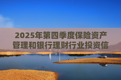 2025年第四季度保险资产管理和银行理财行业投资信心指数发布 总体权益投资信心指数为62.59 第1张 2025年第四季度保险资产管理和银行理财行业投资信心指数发布 总体权益投资信心指数为62.59 第1张