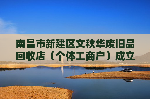 南昌市新建区文秋华废旧品回收店(个体工商户)成立 注册资本1万人民币