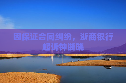 因保证合同纠纷，浙商银行起诉钟浙晓