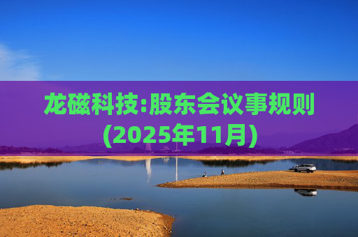 龙磁科技:股东会议事规则(2025年11月)  第1张