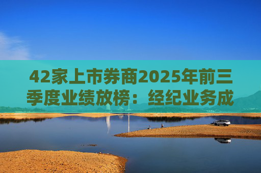 42家上市券商2025年前三季度业绩放榜:经纪业务成增长引擎 11家营收超百亿元