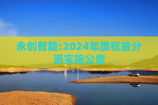 永创智能:2024年度权益分派实施公告