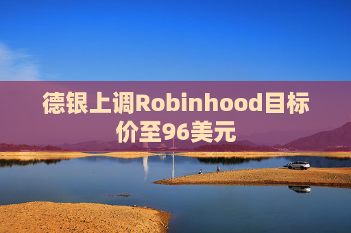 德银上调Robinhood目标价至96美元