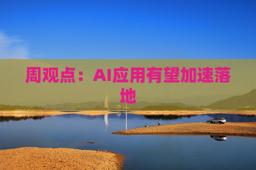 周观点:AI应用有望加速落地