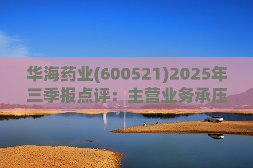 华海药业(600521)2025年三季报点评：主营业务承压 创新药研发进展显著