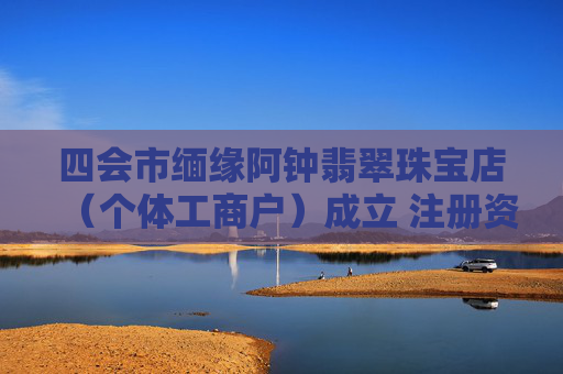四会市缅缘阿钟翡翠珠宝店(个体工商户)成立 注册资本0.1万人民币