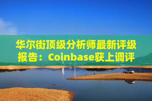 华尔街顶级分析师最新评级报告：Coinbase获上调评级  第1张