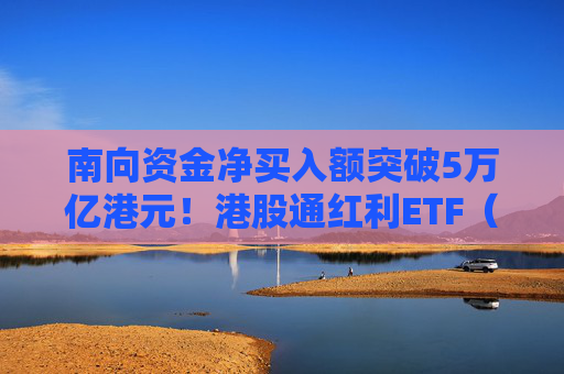 南向资金净买入额突破5万亿港元!港股通红利ETF(513530)连续9个交易日获资金净流入