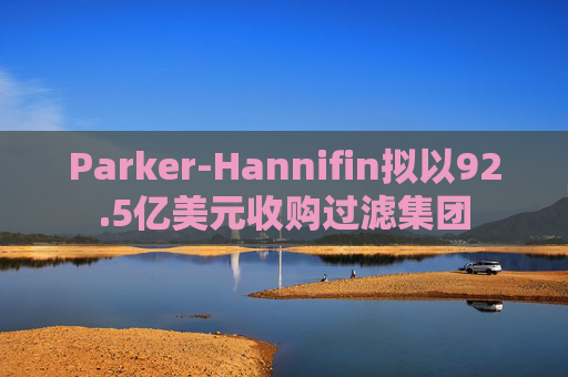 Parker-Hannifin拟以92.5亿美元收购过滤集团  第1张