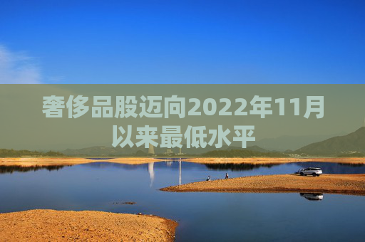 奢侈品股迈向2022年11月以来最低水平