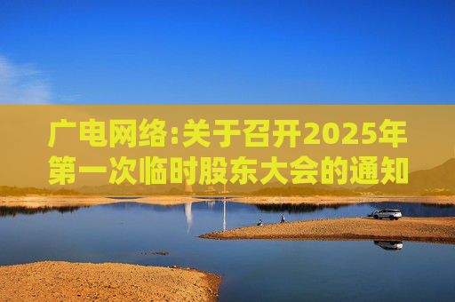 广电网络:关于召开2025年第一次临时股东大会的通知