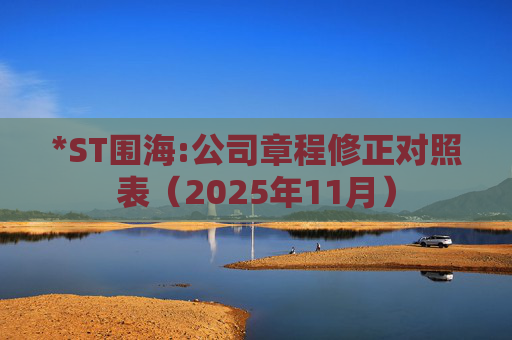 *ST围海:公司章程修正对照表（2025年11月）