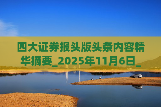 四大证券报头版头条内容精华摘要_2025年11月6日_财经新闻