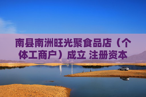 南县南洲旺光聚食品店（个体工商户）成立 注册资本1万人民币