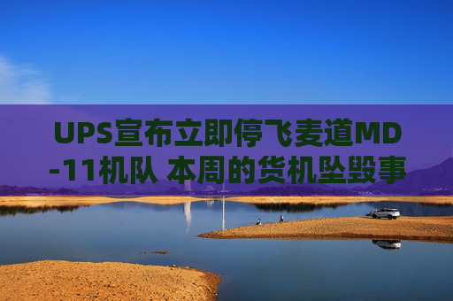 UPS宣布立即停飞麦道MD-11机队 本周的货机坠毁事故已致十余人遇难  第1张