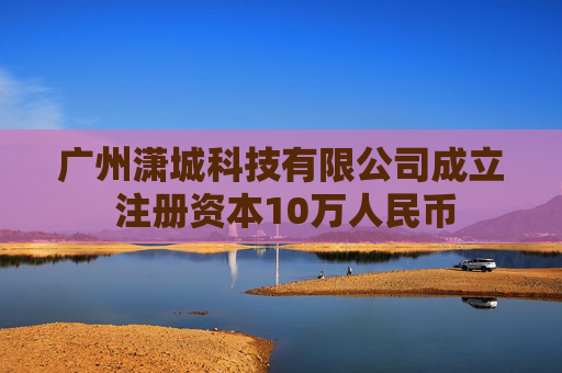广州潇城科技有限公司成立 注册资本10万人民币