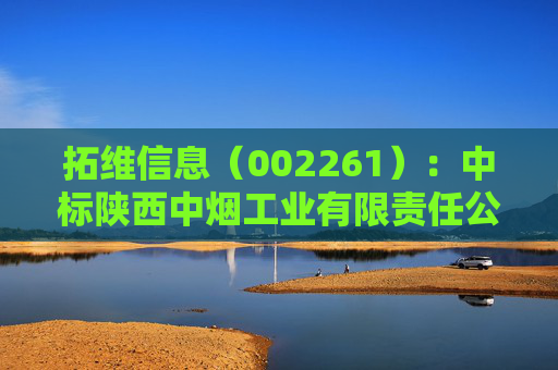 拓维信息（002261）：中标陕西中烟工业有限责任公司采购项目，中标金额为492.90万元