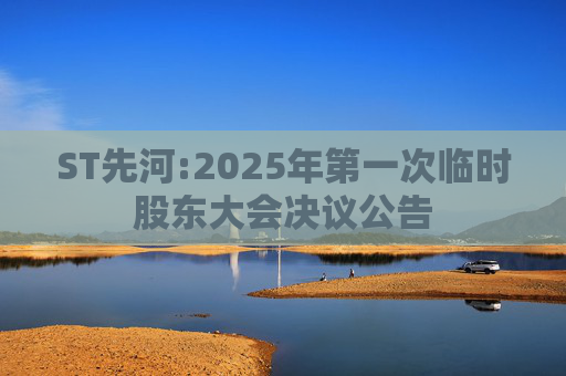 ST先河:2025年第一次临时股东大会决议公告