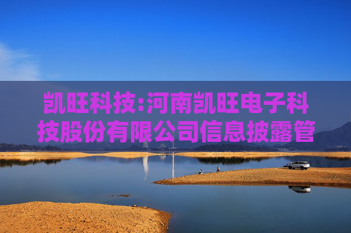 凯旺科技:河南凯旺电子科技股份有限公司信息披露管理制度  第1张