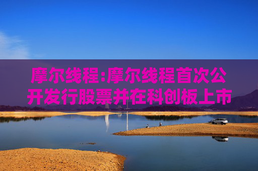 摩尔线程:摩尔线程首次公开发行股票并在科创板上市招股意向书附录