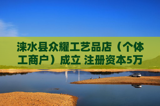 涞水县众耀工艺品店（个体工商户）成立 注册资本5万人民币
