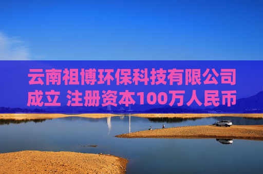 云南祖博环保科技有限公司成立 注册资本100万人民币  第1张