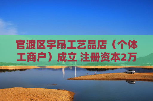 官渡区宇昂工艺品店(个体工商户)成立 注册资本2万人民币