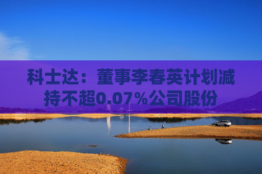 科士达：董事李春英计划减持不超0.07%公司股份