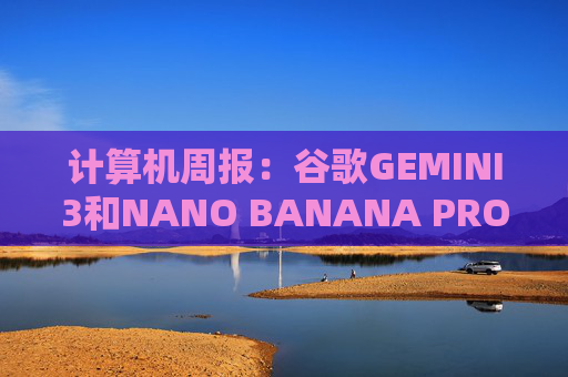 计算机周报:谷歌GEMINI3和NANO BANANA PRO亮点解析
