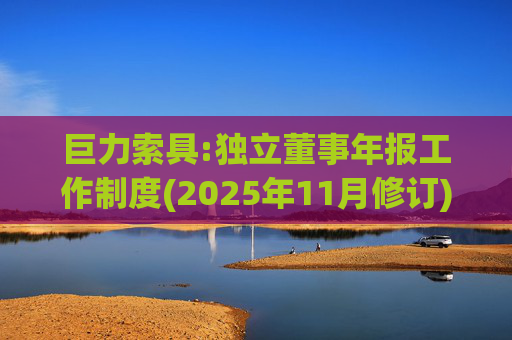巨力索具:独立董事年报工作制度(2025年11月修订)