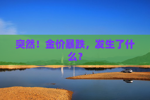突然！金价暴跌，发生了什么？