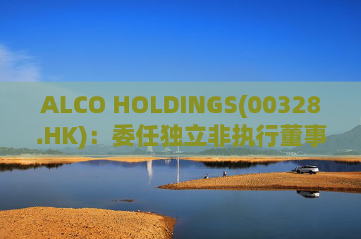 ALCO HOLDINGS(00328.HK)：委任独立非执行董事朱凯勤为授权代表