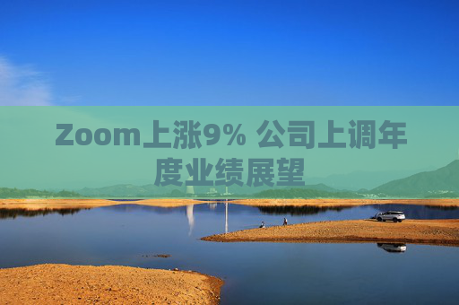 Zoom上涨9% 公司上调年度业绩展望