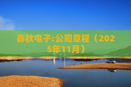 春秋电子:公司章程（2025年11月）