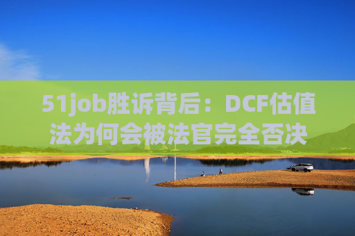 51job胜诉背后：DCF估值法为何会被法官完全否决