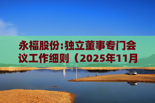 永福股份:独立董事专门会议工作细则(2025年11月)