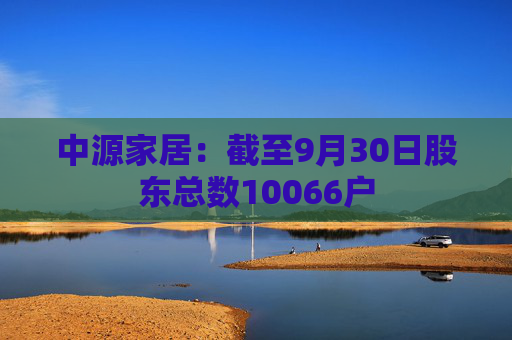 中源家居：截至9月30日股东总数10066户