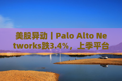 美股异动丨Palo Alto Networks跌3.4%,上季平台化进度放缓且低于预期 第1张 美股异动丨Palo Alto Networks跌3.4%,上季平台化进度放缓且低于预期 第1张