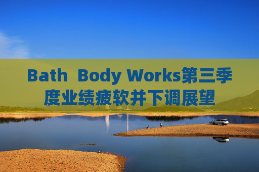 Bath  Body Works第三季度业绩疲软并下调展望