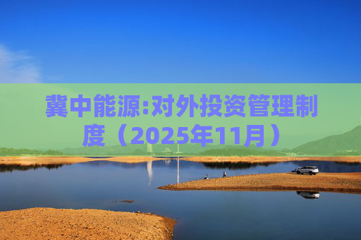 冀中能源:对外投资管理制度（2025年11月）