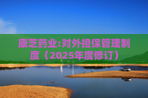 康芝药业:对外担保管理制度(2025年度修订)
