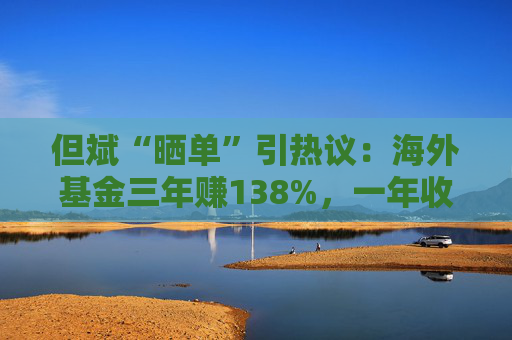 但斌“晒单”引热议:海外基金三年赚138%,一年收益却遭质疑平庸?真相藏在持仓里